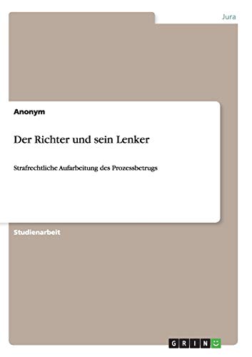 Der Richter und sein Lenker: Strafrechtliche Aufarbeitung des Prozessbetrugs Der Richter und sein Lenker: Strafrechtliche Aufarbeitung des Prozessbetrugs