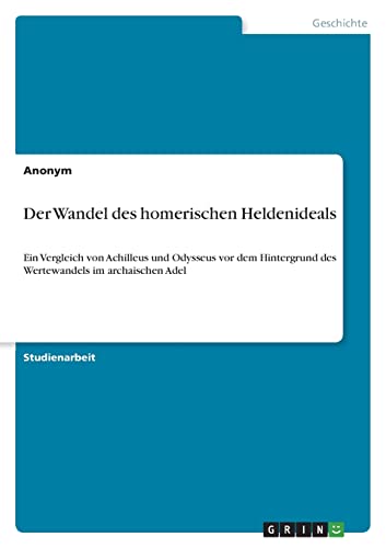 Der Wandel des homerischen Heldenideals: Ein Vergleich von Achilleus und Odysseus vor dem Hintergrund des Wertewandels im archaischen Adel