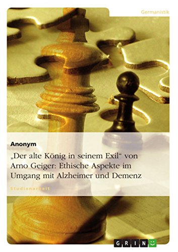 "Der alte König in seinem Exil" von Arno Geiger: Ethische Aspekte im Umgang mit Alzheimer und Demenz: Studienarbeit
