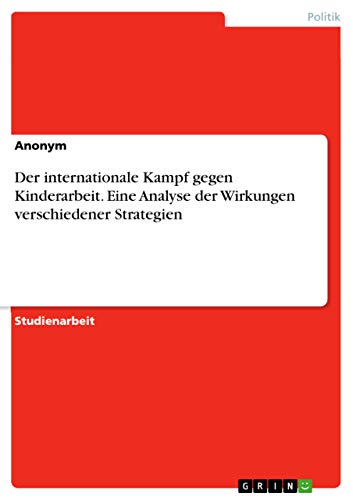 Der internationale Kampf gegen Kinderarbeit. Eine Analyse der Wirkungen verschiedener Strategien Der internationale Kampf gegen Kinderarbeit. Eine Analyse der Wirkungen verschiedener Strategien
