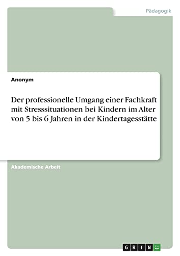 Der professionelle Umgang einer Fachkraft mit Stresssituationen bei Kindern im Alter von 5 bis 6 Jahren in der Kindertagesstätte