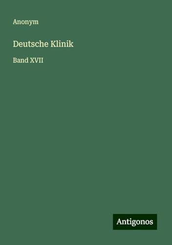 Deutsche Klinik: Band XVII Deutsche Klinik: Band XVII von Antigonos Verlag