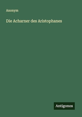 Die Acharner des Aristophanes Die Acharner des Aristophanes von Antigonos Verlag