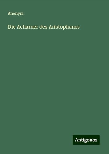 Die Acharner des Aristophanes Die Acharner des Aristophanes von Antigonos Verlag