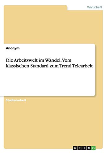 Die Arbeitswelt im Wandel. Vom klassischen Standard zum Trend Telearbeit Die Arbeitswelt im Wandel. Vom klassischen Standard zum Trend Telearbeit von Books on Demand
