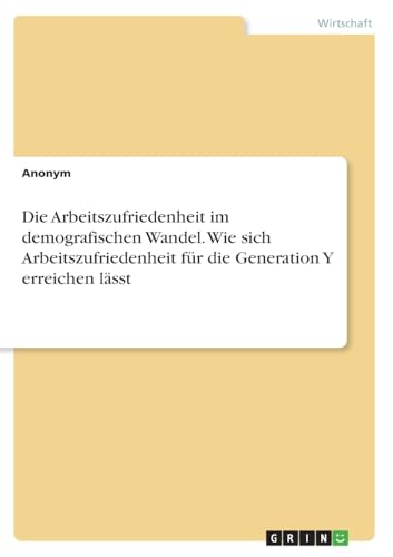 Die Arbeitszufriedenheit im demografischen Wandel. Wie sich Arbeitszufriedenheit für die Generation Y erreichen lässt Die Arbeitszufriedenheit im demografischen Wandel. Wie sich Arbeitszufriedenheit für die Generation Y erreichen lässt von GRIN Verlag