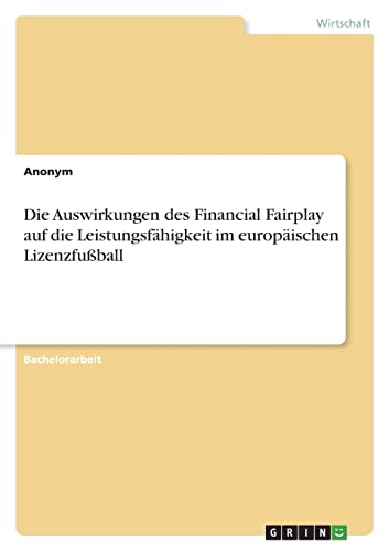 Die Auswirkungen des Financial Fairplay auf die Leistungsfähigkeit im europäischen Lizenzfußball Die Auswirkungen des Financial Fairplay auf die Leistungsfähigkeit im europäischen Lizenzfußball