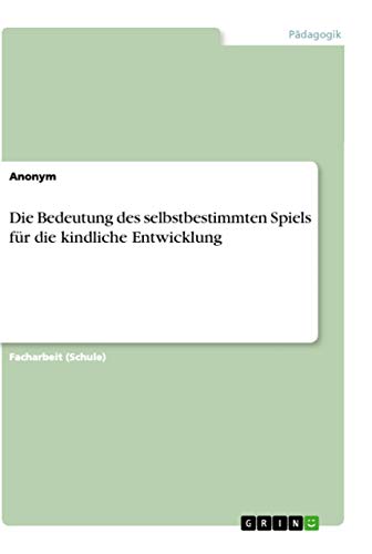 Die Bedeutung des selbstbestimmten Spiels für die kindliche Entwicklung Die Bedeutung des selbstbestimmten Spiels für die kindliche Entwicklung