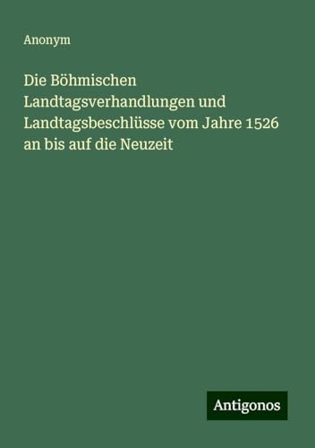 Die Böhmischen Landtagsverhandlungen und Landtagsbeschlüsse vom Jahre 1526 an bis auf die Neuzeit Die Böhmischen Landtagsverhandlungen und Landtagsbeschlüsse vom Jahre 1526 an bis auf die Neuzeit