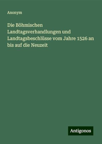 Die Böhmischen Landtagsverhandlungen und Landtagsbeschlüsse vom Jahre 1526 an bis auf die Neuzeit Die Böhmischen Landtagsverhandlungen und Landtagsbeschlüsse vom Jahre 1526 an bis auf die Neuzeit