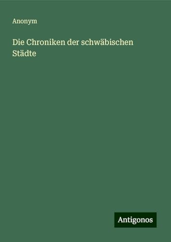 Die Chroniken der schwäbischen Städte Die Chroniken der schwäbischen Städte von Antigonos Verlag