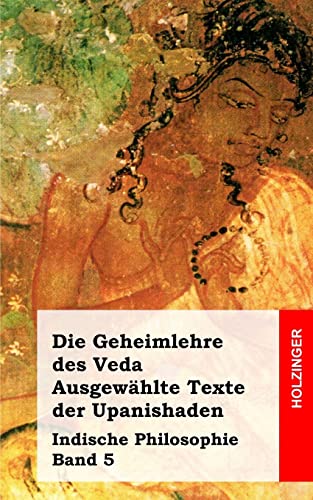 Die Geheimlehre des Veda. Ausgewählte Texte der Upanishaden: Indische Philosophie Band 5 von CREATESPACE