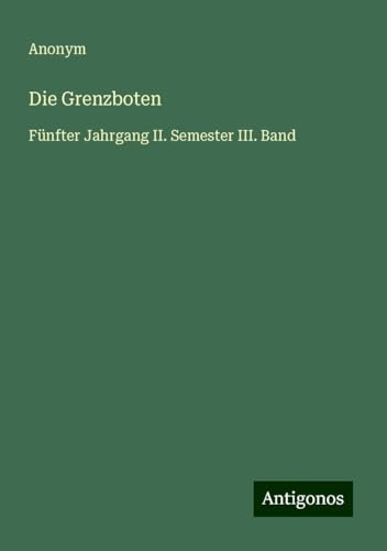 Die Grenzboten: Fünfter Jahrgang II. Semester III. Band Die Grenzboten: Fünfter Jahrgang II. Semester III. Band von Antigonos Verlag