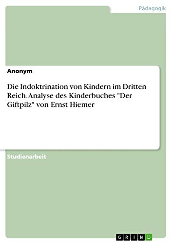 Die Indoktrination von Kindern im Dritten Reich. Analyse des Kinderbuches "Der Giftpilz" von Ernst Hiemer von Grin Verlag