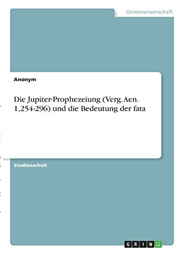 Die Jupiter-Prophezeiung (Verg. Aen. 1,254-296) und die Bedeutung der fata