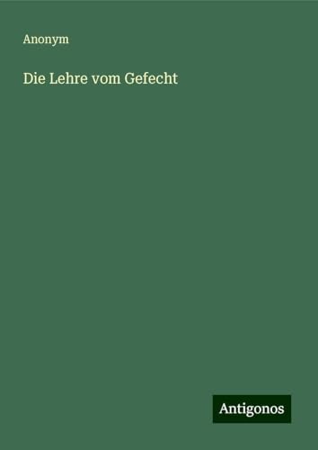 Die Lehre vom Gefecht Die Lehre vom Gefecht von Antigonos Verlag