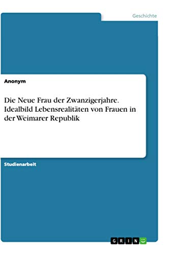 Die Neue Frau der Zwanzigerjahre. Idealbild Lebensrealitäten von Frauen in der Weimarer Republik