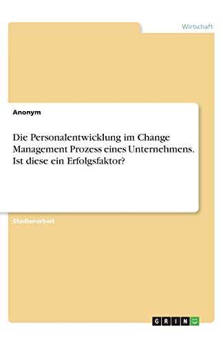 Die Personalentwicklung im Change Management Prozess eines Unternehmens. Ist diese ein Erfolgsfaktor? Die Personalentwicklung im Change Management Prozess eines Unternehmens. Ist diese ein Erfolgsfaktor?