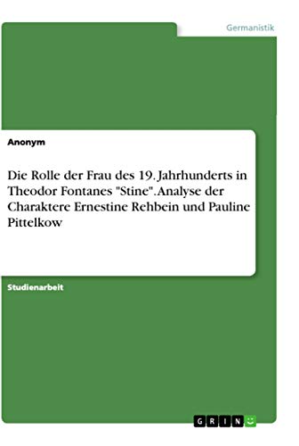 Die Rolle der Frau des 19. Jahrhunderts in Theodor Fontanes "Stine". Analyse der Charaktere Ernestine Rehbein und Pauline Pittelkow Die Rolle der Frau des 19. Jahrhunderts in Theodor Fontanes "Stine". Analyse der Charaktere Ernestine Rehbein und Pauline Pittelkow