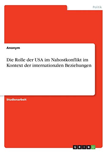 Die Rolle der USA im Nahostkonflikt im Kontext der internationalen Beziehungen Die Rolle der USA im Nahostkonflikt im Kontext der internationalen Beziehungen von Books on Demand