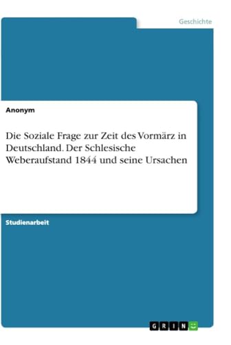 Die Soziale Frage zur Zeit des Vormärz in Deutschland. Der Schlesische Weberaufstand 1844 und seine Ursachen Die Soziale Frage zur Zeit des Vormärz in Deutschland. Der Schlesische Weberaufstand 1844 und seine Ursachen