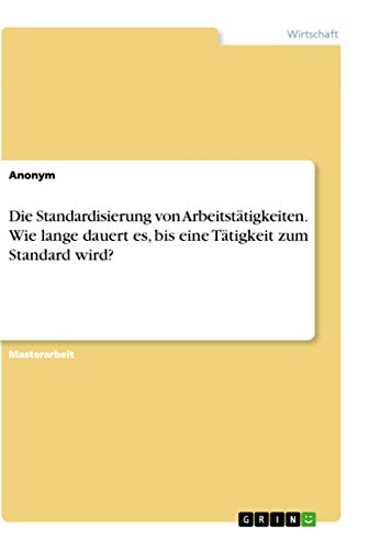 Die Standardisierung von Arbeitstätigkeiten. Wie lange dauert es, bis eine Tätigkeit zum Standard wird?: Magisterarbeit Die Standardisierung von Arbeitstätigkeiten. Wie lange dauert es, bis eine Tätigkeit zum Standard wird?: Magisterarbeit
