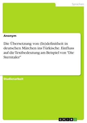 Die Übersetzung von (In)definitheit in deutschen Märchen ins Türkische. Einfluss auf die Textbedeutung am Beispiel von "Die Sterntaler" von GRIN Verlag