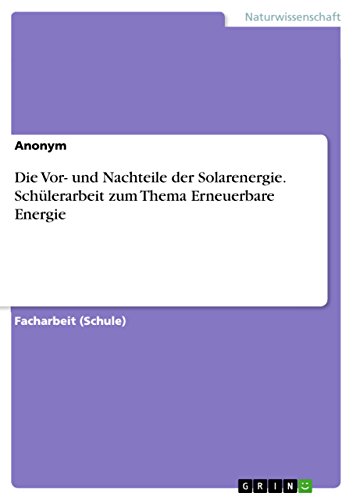 Die Vor- und Nachteile der Solarenergie. Schülerarbeit zum Thema Erneuerbare Energie Die Vor- und Nachteile der Solarenergie. Schülerarbeit zum Thema Erneuerbare Energie