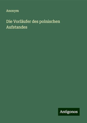 Die Vorläufer des polnischen Aufstandes Die Vorläufer des polnischen Aufstandes von Antigonos Verlag