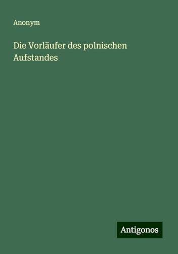 Die Vorläufer des polnischen Aufstandes Die Vorläufer des polnischen Aufstandes von Antigonos Verlag