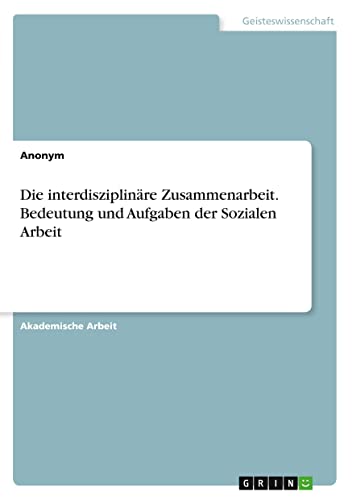 Die interdisziplinäre Zusammenarbeit. Bedeutung und Aufgaben der Sozialen Arbeit