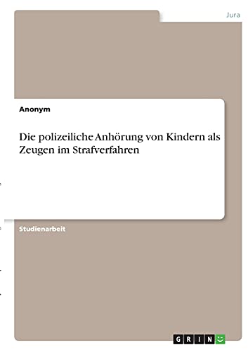 Die polizeiliche Anhörung von Kindern als Zeugen im Strafverfahren Die polizeiliche Anhörung von Kindern als Zeugen im Strafverfahren