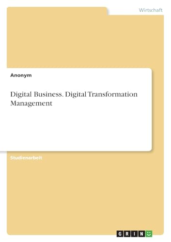Digital Business. Digital Transformation Management Digital Business. Digital Transformation Management von GRIN Verlag