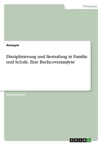Disziplinierung und Bestrafung in Familie und Schule. Eine Buchcoveranalyse Disziplinierung und Bestrafung in Familie und Schule. Eine Buchcoveranalyse von GRIN Verlag