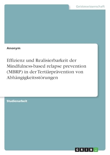 Effizienz und Realisierbarkeit der Mindfulness-based relapse prevention (MBRP) in der Tertiärprävention von Abhängigkeitsstörungen von GRIN Verlag