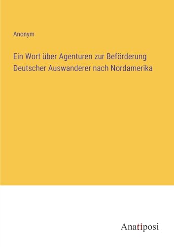 Ein Wort über Agenturen zur Beförderung Deutscher Auswanderer nach Nordamerika Ein Wort über Agenturen zur Beförderung Deutscher Auswanderer nach Nordamerika