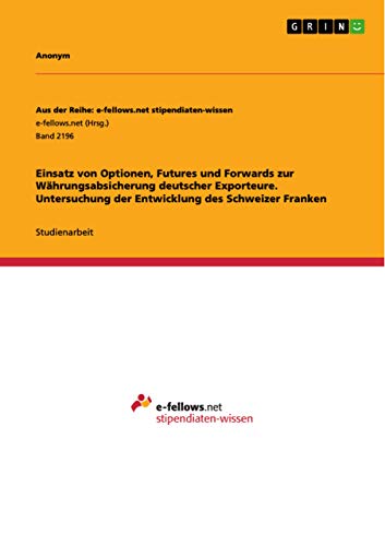 Einsatz von Optionen, Futures und Forwards zur Währungsabsicherung deutscher Exporteure. Untersuchung der Entwicklung des Schweizer Franken Einsatz von Optionen, Futures und Forwards zur Währungsabsicherung deutscher Exporteure. Untersuchung der Entwicklung des Schweizer Franken
