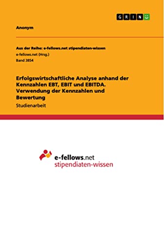Erfolgswirtschaftliche Analyse anhand der Kennzahlen EBT, EBIT und EBITDA. Verwendung der Kennzahlen und Bewertung Erfolgswirtschaftliche Analyse anhand der Kennzahlen EBT, EBIT und EBITDA. Verwendung der Kennzahlen und Bewertung