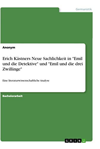 Erich Kästners Neue Sachlichkeit in "Emil und die Detektive" und "Emil und die drei Zwillinge": Eine literaturwissenschaftliche Analyse Erich Kästners Neue Sachlichkeit in "Emil und die Detektive" und "Emil und die drei Zwillinge": Eine literaturwissenschaftliche Analyse