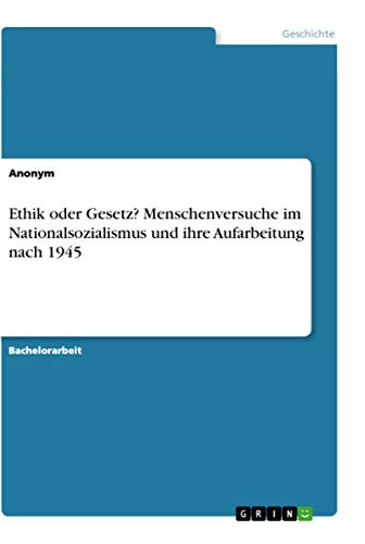 Ethik oder Gesetz? Menschenversuche im Nationalsozialismus und ihre Aufarbeitung nach 1945 von Grin Verlag