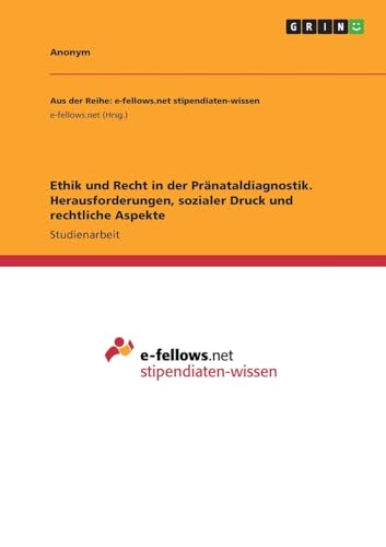 Ethik und Recht in der Pränataldiagnostik. Herausforderungen, sozialer Druck und rechtliche Aspekte Ethik und Recht in der Pränataldiagnostik. Herausforderungen, sozialer Druck und rechtliche Aspekte von GRIN Verlag