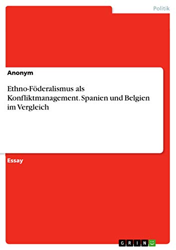 Ethno-Föderalismus als Konfliktmanagement. Spanien und Belgien im Vergleich Ethno-Föderalismus als Konfliktmanagement. Spanien und Belgien im Vergleich von Grin Verlag