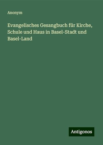 Evangelisches Gesangbuch für Kirche, Schule und Haus in Basel-Stadt und Basel-Land Evangelisches Gesangbuch für Kirche, Schule und Haus in Basel-Stadt und Basel-Land von Antigonos Verlag