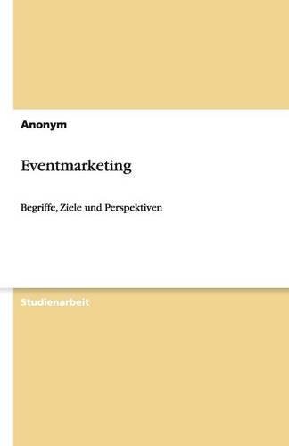 Eventmarketing: Begriffe, Ziele und Perspektiven Eventmarketing: Begriffe, Ziele und Perspektiven von Books on Demand