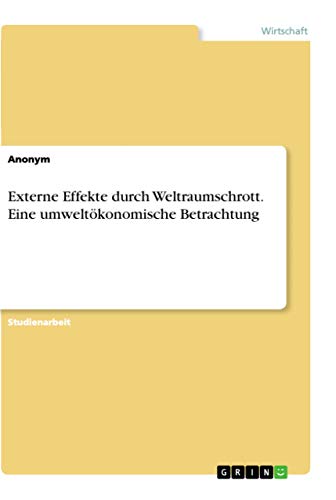 Externe Effekte durch Weltraumschrott. Eine umweltökonomische Betrachtung