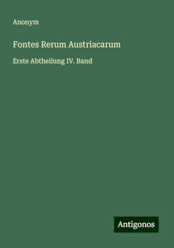 Fontes Rerum Austriacarum: Erste Abtheilung IV. Band Fontes Rerum Austriacarum: Erste Abtheilung IV. Band von Antigonos Verlag