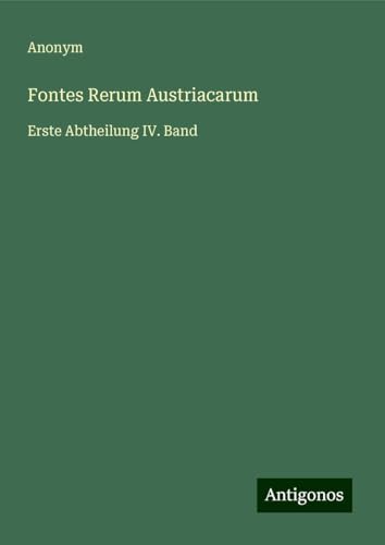 Fontes Rerum Austriacarum: Erste Abtheilung IV. Band Fontes Rerum Austriacarum: Erste Abtheilung IV. Band von Antigonos Verlag