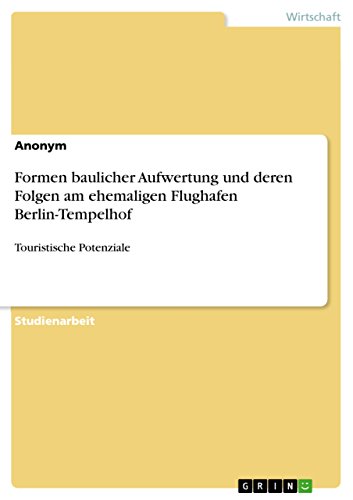 Formen baulicher Aufwertung und deren Folgen am ehemaligen Flughafen Berlin-Tempelhof: Touristische Potenziale Formen baulicher Aufwertung und deren Folgen am ehemaligen Flughafen Berlin-Tempelhof: Touristische Potenziale von GRIN Verlag