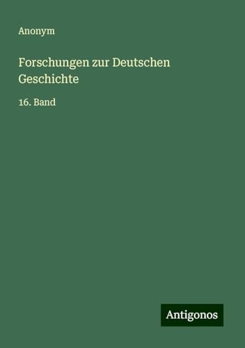 Forschungen zur Deutschen Geschichte: 16. Band Forschungen zur Deutschen Geschichte: 16. Band von Antigonos Verlag