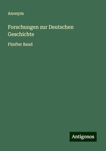 Forschungen zur Deutschen Geschichte: Fünfter Band Forschungen zur Deutschen Geschichte: Fünfter Band von Antigonos Verlag